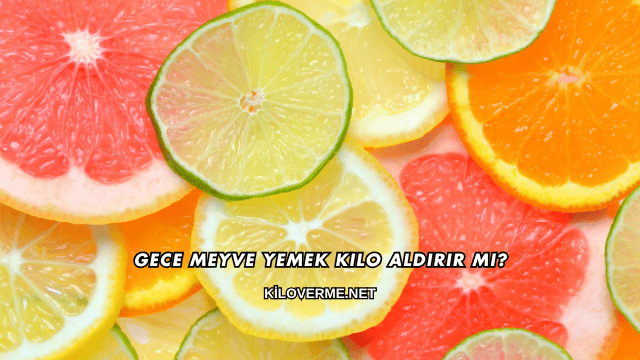 Gece Meyve Yemek Kilo Aldırır mı?