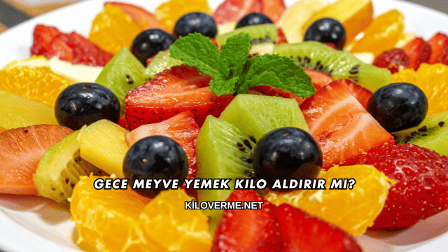 Gece Meyve Yemek Kilo Aldırır mı?