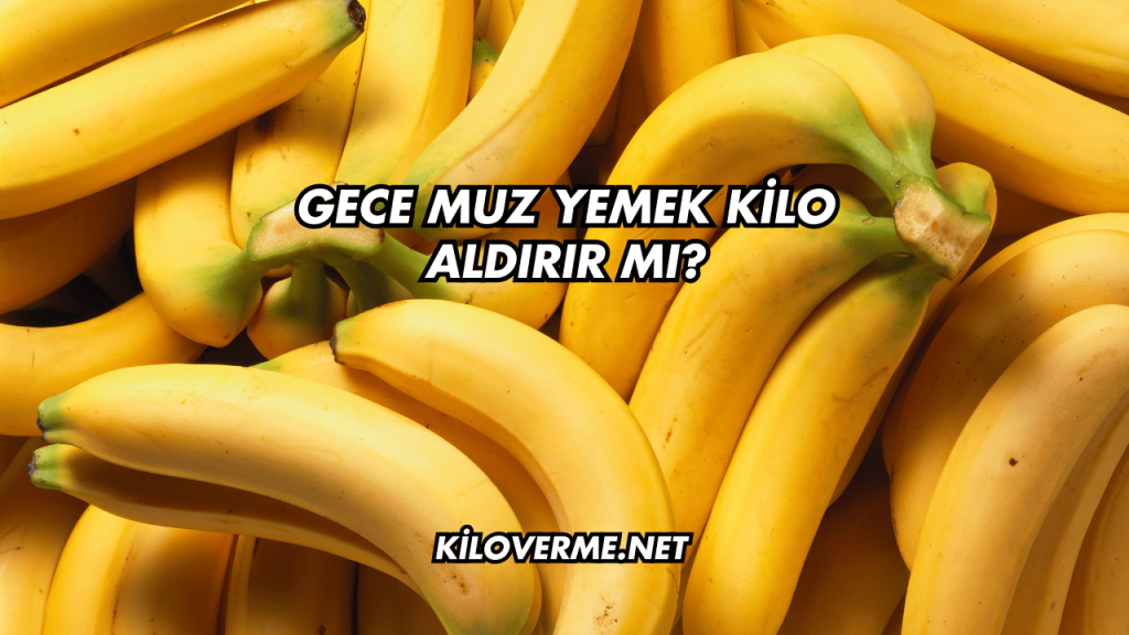 Gece Muz Yemek Kilo Aldırır mı?