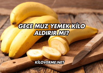 Gece Muz Yemek Kilo Aldırır mı?