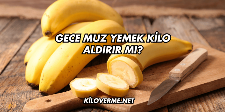 Gece Muz Yemek Kilo Aldırır mı?