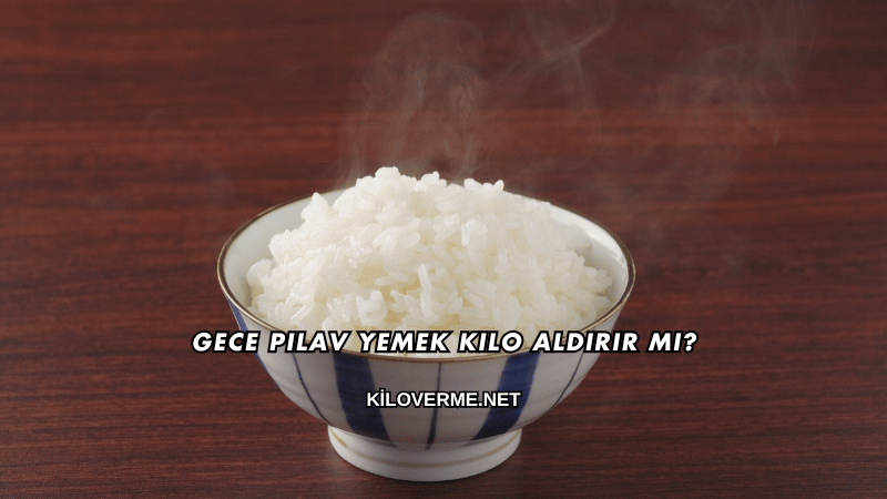 Gece Pilav Yemek Kilo Aldırır mı?