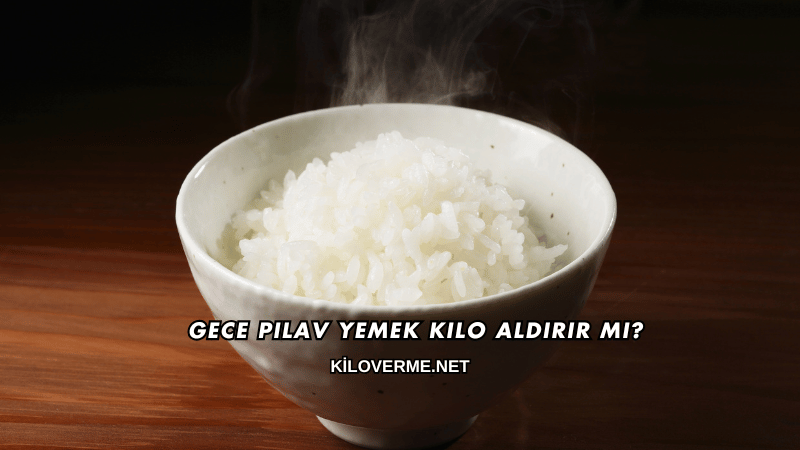 Gece Pilav Yemek Kilo Aldırır mı?