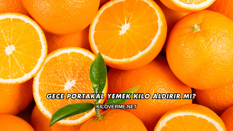 Gece Portakal Yemek Kilo Aldırır mı?