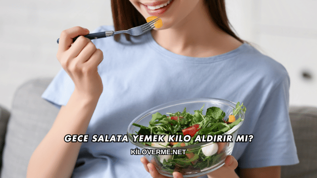 Gece Salata Yemek Kilo Aldırır mı?