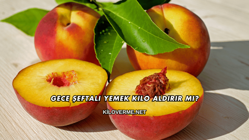 Gece Şeftali Yemek Kilo Aldırır mı?