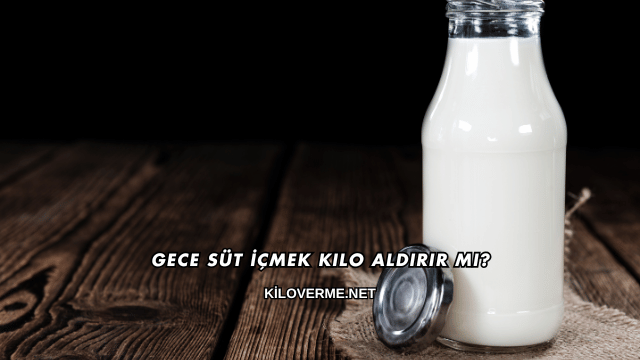 Gece Süt İçmek Kilo Aldırır mı?