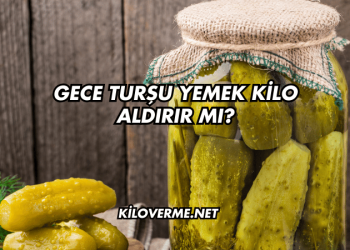 Gece Turşu Yemek Kilo Aldırır mı?