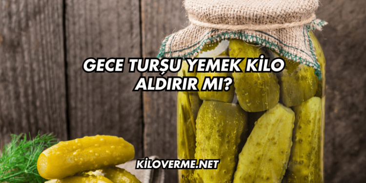 Gece Turşu Yemek Kilo Aldırır mı?