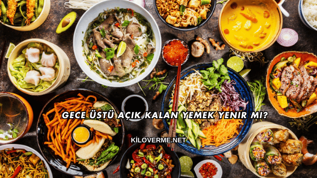 Gece Üstü Açık Kalan Yemek Yenir mi?