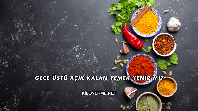Gece Üstü Açık Kalan Yemek Yenir mi?
