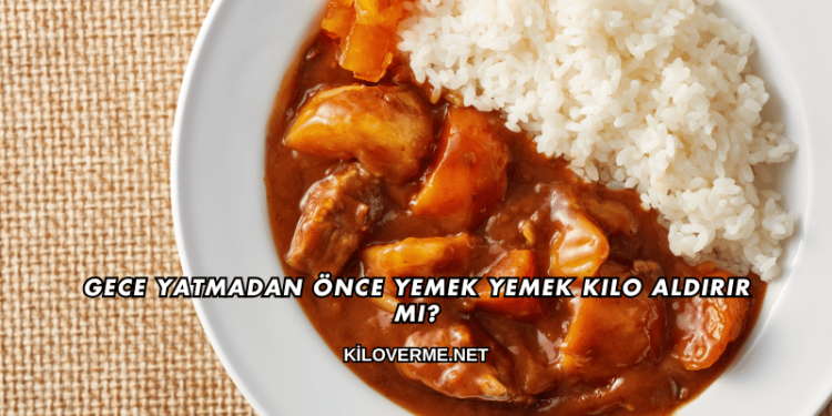 Gece Yatmadan Önce Yemek Yemek Kilo Aldırır mı?