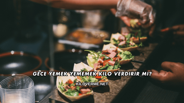 Gece Yemek Yememek Kilo Verdirir mi?