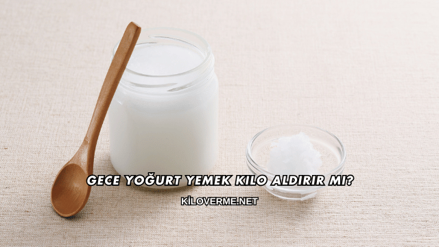 Gece Yoğurt Yemek Kilo Aldırır mı?