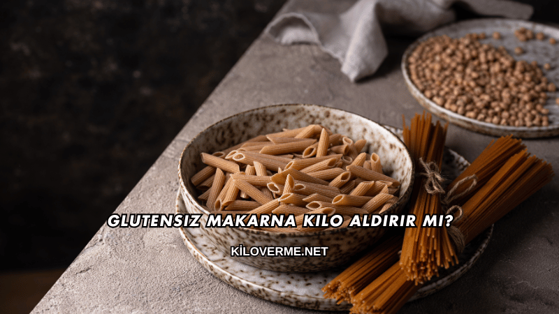 Glutensiz Makarna Kilo Aldırır mı?