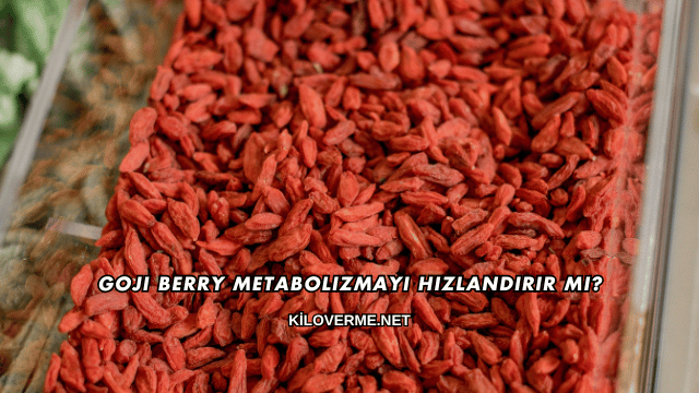 Goji Berry Metabolizmayı Hızlandırır mı?