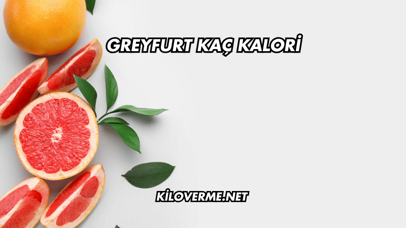 Greyfurt Kaç Kalori