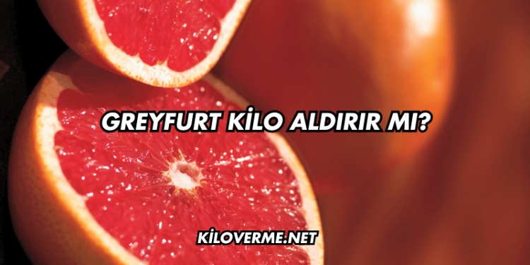 Greyfurt Kilo Aldırır mı?