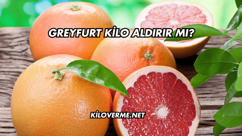 Greyfurt Kilo Aldırır mı?