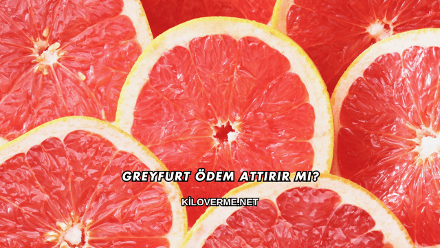 Greyfurt Ödem Attırır mı?