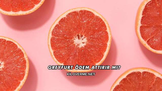 Greyfurt Ödem Attırır mı?