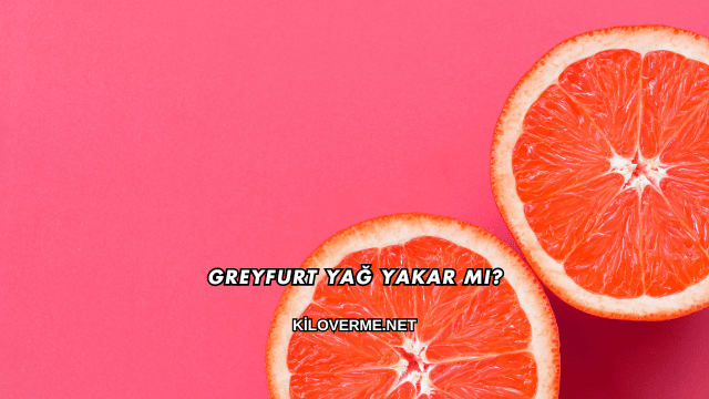 Greyfurt Yağ Yakar mı?