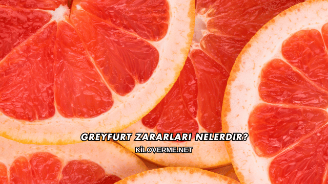 Greyfurt Zararları Nelerdir?