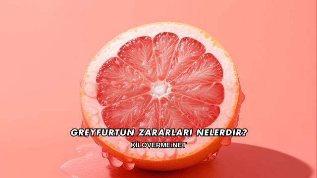 Greyfurtun Zararları Nelerdir?