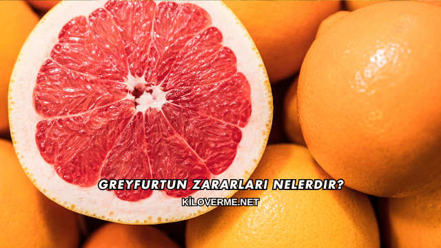 Greyfurtun Zararları Nelerdir?