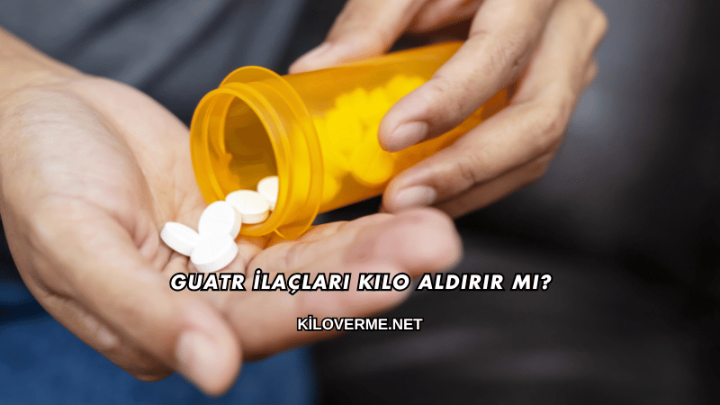 Guatr İlaçları Kilo Aldırır mı?