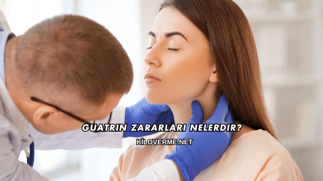 Guatrın Zararları Nelerdir?