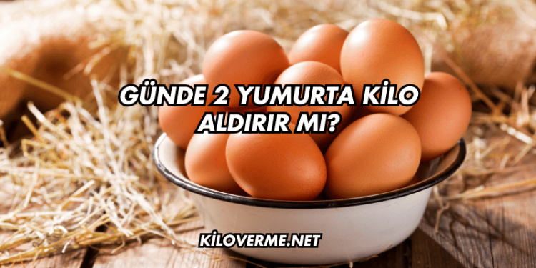 Günde 2 Yumurta Kilo Aldırır mı?