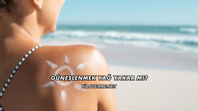 Güneşlenmek Yağ Yakar mı?