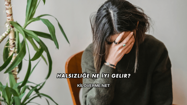 Halsizliğe Ne İyi Gelir?