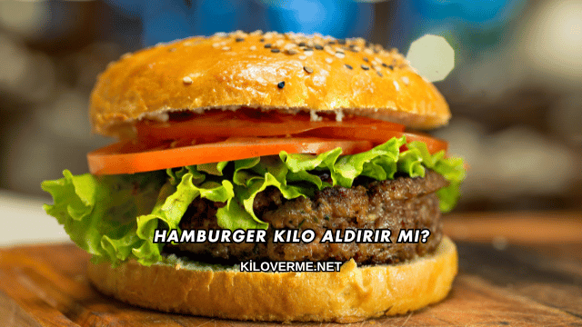 Hamburger Kilo Aldırır mı?