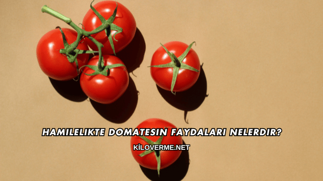 Hamilelikte Domatesin Faydaları Nelerdir?