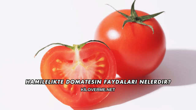 Hamilelikte Domatesin Faydaları Nelerdir?