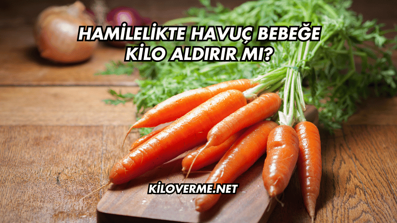 Hamilelikte Havuç Bebeğe Kilo Aldırır mı?