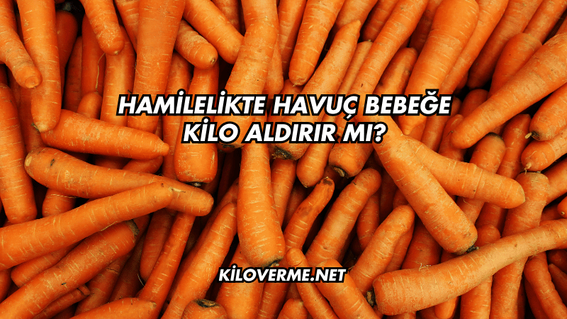Hamilelikte Havuç Bebeğe Kilo Aldırır mı?