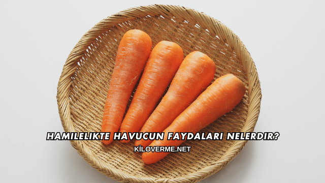 Hamilelikte Havucun Faydaları Nelerdir?