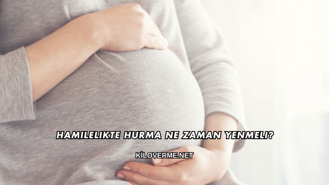 Hamilelikte Hurma Ne Zaman Yenmeli?