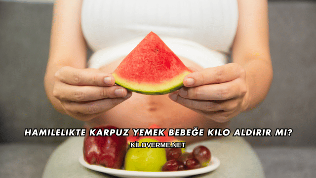Hamilelikte Karpuz Yemek Bebeğe Kilo Aldırır mı?