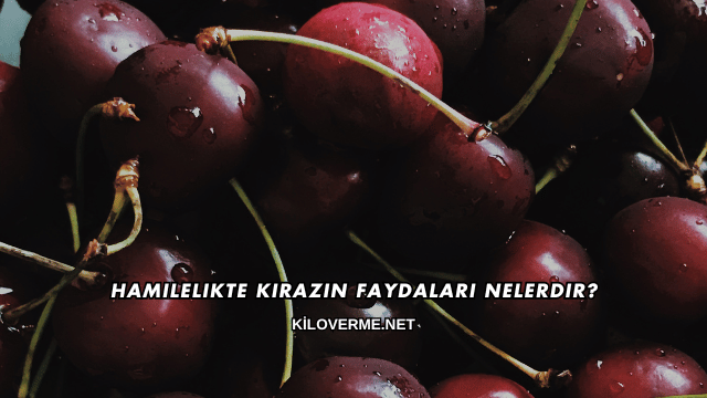 Hamilelikte Kirazın Faydaları Nelerdir?