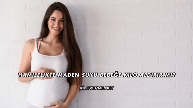 Hamilelikte Maden Suyu Bebeğe Kilo Aldırır mı
