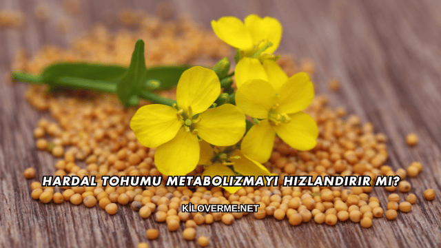 Hardal Tohumu Metabolizmayı Hızlandırır mı?