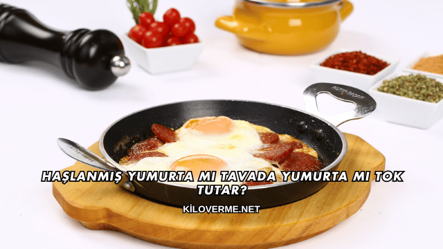 Haşlanmış Yumurta mı Tavada Yumurta mı Tok Tutar?