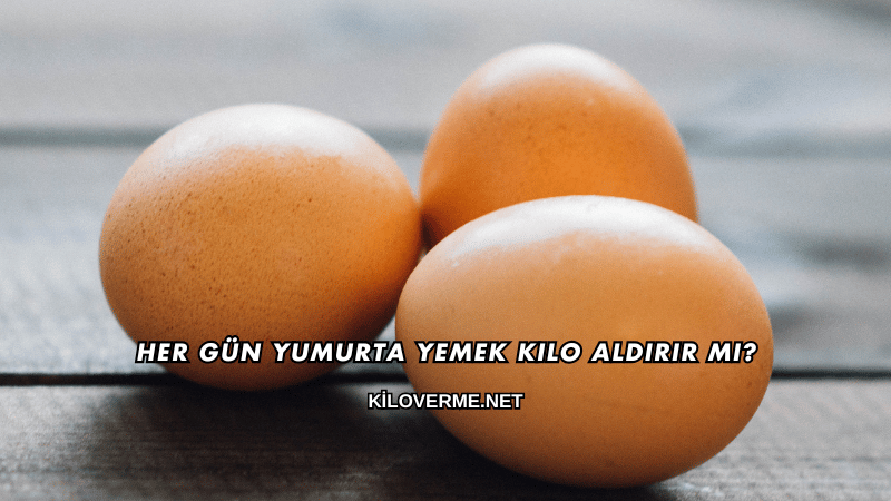 Her Gün Yumurta Yemek Kilo Aldırır mı?