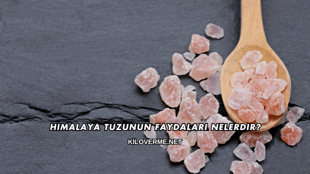 Himalaya Tuzunun Faydaları Nelerdir?
