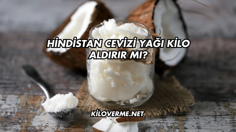Hindistan Cevizi Yağı Kilo Aldırır mı?