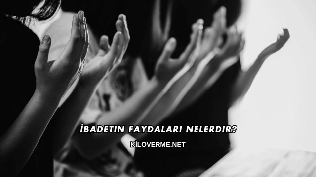 İbadetin Faydaları Nelerdir?